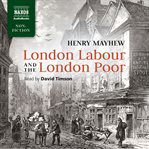 London labour and the London poor; : a cyclopædia of the condition and earnings of those that will work, those that cannot work, and those that will not work cover image