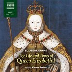 The life and times of Queen Elizabeth I cover image
