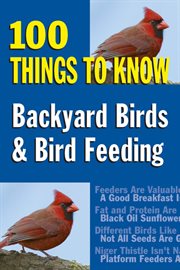 Backyard birds and bird feeding : 100 things to know cover image