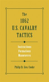 The 1862 us cavalry tactics. Instructions, Formations, Manoeuvres cover image