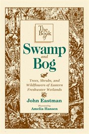 The book of swamp and bog : trees, shrubs, and wildflowers of eastern freshwater wetlands cover image