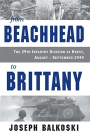 From beachhead to Brittany : the 29th Infantry Division at Brest, August-September 1944 cover image
