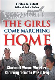 Girls come marching home : stories of women warriors returning from the war in Iraq cover image