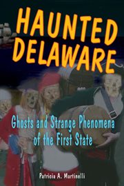 Haunted Delaware : ghosts and strange phenomena of the First State cover image