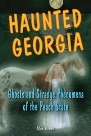 Haunted Georgia : ghosts and strange phenomena of the Peach State cover image