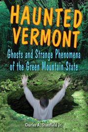Haunted Vermont : ghosts and strange phenomena of the Green Mountain State cover image