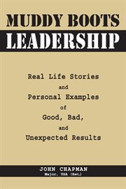 Muddy boots leadership : real-life stories and personal examples of good, bad, and unexpected results cover image