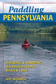 Paddling Pennsylvania : canoeing and kayaking the Keystone State's rivers and lakes cover image