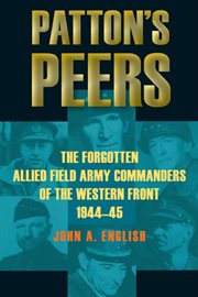 Patton's peers : the forgotten Allied field army commanders of the Western Front, 1944-45 cover image