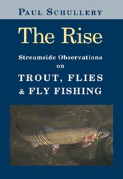 The rise : streamside observations on trout, flies, and fly fishing cover image
