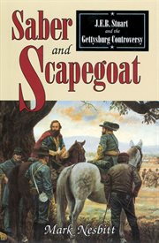 Saber & scapegoat. J. E. B. Stuart and the Gettysburg Controversy cover image