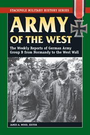 Army of the West : the weekly reports of German Army Group B from Normandy to the west wall cover image