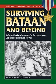 Surviving Bataan and beyond : Colonel Irvin Alexander's odyssey as a Japanese prisoner of war cover image