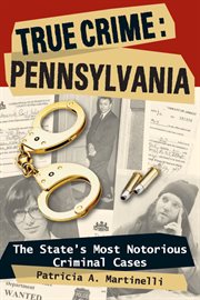 True crime : Pennsylvania : the state's most notorious criminal cases cover image