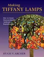 Making Tiffany lamps : how to create museum-quality authentic reproductions cover image