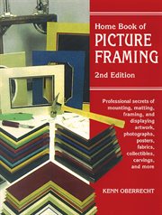 Home book of picture framing : professional secrets of mounting, matting, framing, and displaying artwork, photographs, posters, fabrics, collectibles, carvings, and more cover image