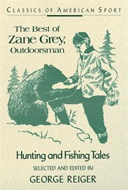 The best of Zane Grey, outdoorsman : hunting and fishing tales cover image