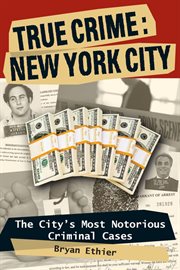 True crime : New York City : the city's most notorious criminal cases cover image