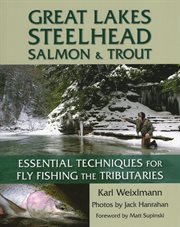 Great lakes steelhead, salmon & trout. Essential Techniques for Fly Fishing the Tributaries cover image