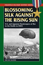Blossoming silk against the Rising Sun : U.S. and Japanese paratroopers at war in the Pacific in World War II cover image