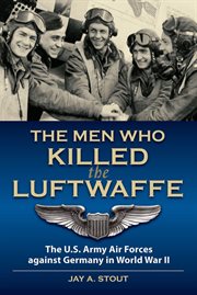 The men who killed the Luftwaffe : the U.S. Army Air Forces against Germany in World War II cover image