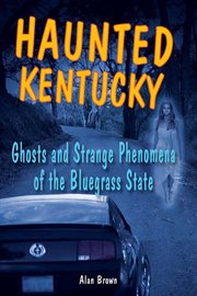 Haunted Kentucky : ghosts and strange phenomena of the Bluegrass State cover image