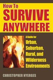 How to survive anywhere : a guide for urban, suburban, rural, and wilderness environments cover image