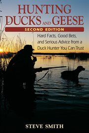 Hunting ducks and geese : hard facts, good bets, and serious advice from a duck hunter you can trust cover image