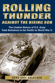 Rolling thunder against the rising sun;the combat history of u.s. army tank battalions in the pacific in world war ii cover image