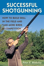 Successful shotgunning : how to build skill in the field and take more birds in competition cover image