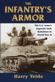 The infantry's armor : the U.S. Army's separate tank battalions in World War II cover image