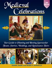 Medieval celebrations : your guide to planning and hosting spectacular feasts, parties, weddings, and renaissance fairs cover image