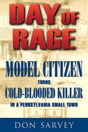 Day of rage : model citizen turns cold-blooded killer in a Pennsylvania small town cover image