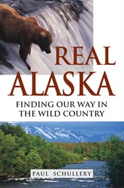 Real Alaska : finding our way in the wild country cover image