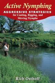 Active nymphing : aggressive strategies for casting, rigging, and moving nymphs cover image