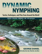 Dynamic nymphing : tactics, techniques, and flies from around the world : Czech Polish French UK US and more cover image