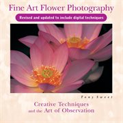 Fine art flower photography : creative techniques and the art of observation cover image