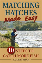 Matching hatches made easy : 10 steps to catch more trout cover image