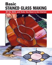 Basic stained glass making : all the skills and tools you need to get started cover image