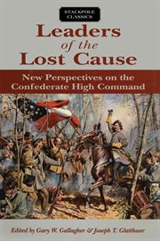 Leaders of the lost cause : new perspectives on the Confederate high command cover image
