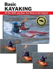 Basic kayaking : all the skills and gear you need to get started cover image