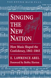 Singing the new nation : how music shaped the Confederacy, 1861-1865 cover image