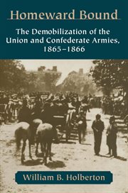 Homeward bound : the demobilization of the Union and Confederate armies, 1865-1866 cover image