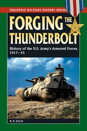 Forging the thunderbolt : history of the U.S. Army's Armored Force, 1917-45 cover image