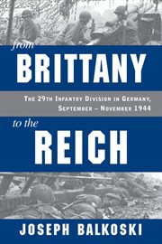 From Brittany to the Reich : the 29th Infantry Division in Germany, September-November 1944 cover image