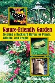 The nature-friendly garden : creating a backyard haven for plants, wildlife, and people cover image