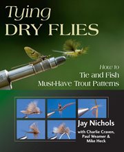 Tying dry flies : how to tie and fish must-have trout patterns cover image
