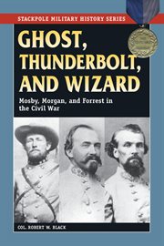 Ghost, thunderbolt, and wizard : Mosby, Morgan, and Forrest in the Civil War cover image