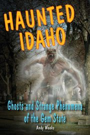 Haunted Idaho : ghosts and strange phenomena of the Gem State cover image