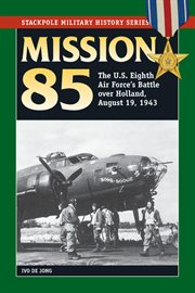 Mission 85 : the U.S. Eighth Air Force's battle over Holland, August 19, 1943 cover image